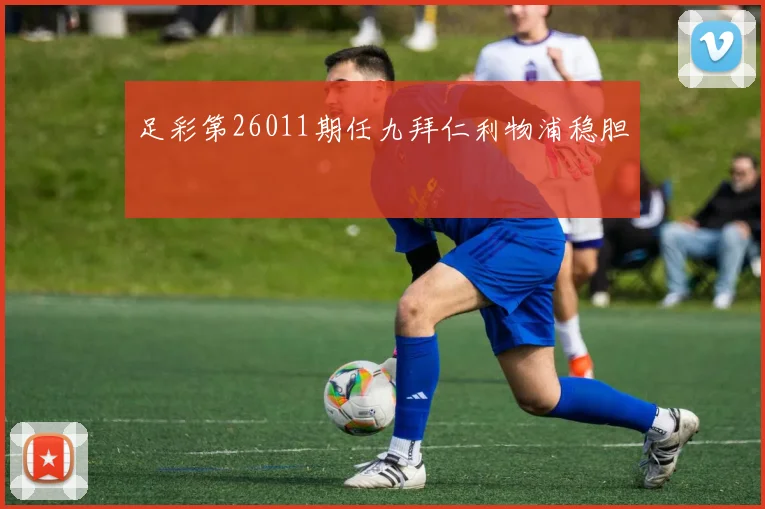 足彩第26011期任九拜仁利物浦稳胆