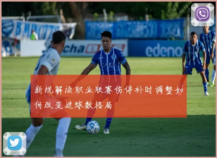 新规解读职业联赛伤停补时调整如何改变进球数格局