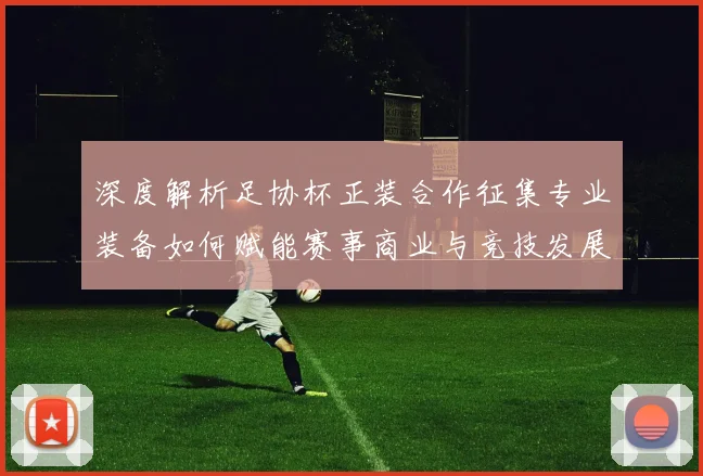 深度解析足协杯正装合作征集专业装备如何赋能赛事商业与竞技发展
